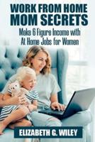 Work-From-Home Mom Secrets: Make 6 Figure Income with At Home Jobs for Women
