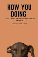 How You Doing : A visual book of feelings presented by dogs