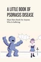 A Little Book Of Psoriasis Disease- Must-Have Book For Anyone Who Is Suffering