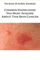 The Book Of Actinic Keratosis_ Common Knowledge You Must Acquire About This Skin Cancer