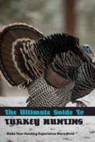 The Ultimate Guide To Turkey Hunting- Make Your Hunting Experience More Vivid