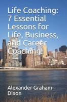 Life Coaching: 7 Essential Lessons for Life, Business, and Career Coaching!
