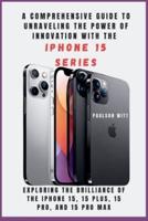 A COMPREHENSIVE GUIDE TO UNRAVELING THE POWER OF INNOVATION WITH THE IPHONE 15 SERIES [With Images]