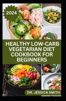 Healthy Low-Carb Vegetarian Diet Cookbook for Beginners