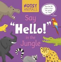Noisy Animals Say 'Hello!' in the Jungle. Hardcover
