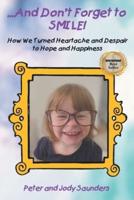 ...And Don't Forget to SMILE!: How We Turned Heartache and Despair to Hope and Happiness