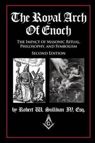 The Royal Arch of Enoch: The Impact of Masonic Ritual, Philosophy, and Symbolism, Second Edition