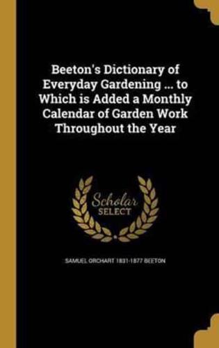 Beeton's Dictionary of Everyday Gardening ... To Which Is Added a Monthly Calendar of Garden Work Throughout the Year