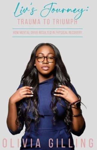 Liv's Journey: Trauma to Triumph: How Mental Drive Resulted In Physical Recovery
