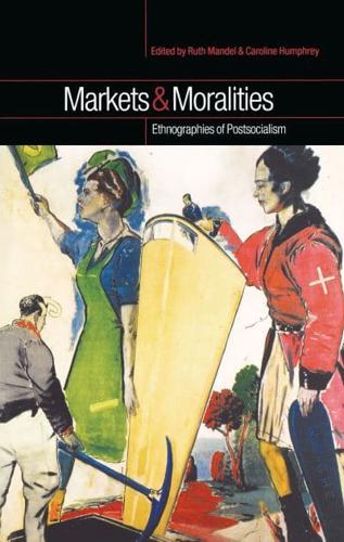 Markets and Moralities : Ethnographies of Postsocialism