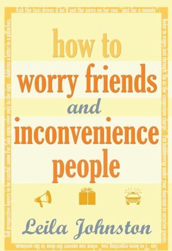 How to Worry Friends and Inconvenience People