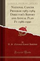 National Cancer Program 1983-1984 Director's Report and Annual Plan Fy 1986-1990 (Classic Reprint)