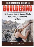 The Complete Guide to Bouldering: Beginners, Shoes, Grades, Walls, Tips, Gear, Accessories, & More