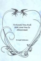 To Know You And Not Love You Is Abnormal