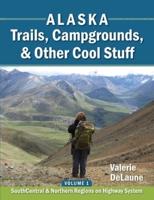 Alaska Trails, Campgrounds, & Other Cool Stuff: Volume 1:  SouthCentral and Northern Regions on Highway System