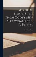 Spiritual Flashlights From Godly Men and Women [Microform] by S. A. Perry ..