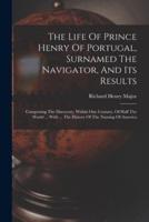 The Life Of Prince Henry Of Portugal, Surnamed The Navigator, And Its Results