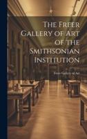 The Freer Gallery of Art of the Smithsonian Institution