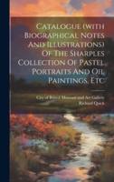 Catalogue (With Biographical Notes And Illustrations) Of The Sharples Collection Of Pastel Portraits And Oil Paintings, Etc