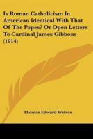 Is Roman Catholicism In American Identical With That Of The Popes? Or Open Letters To Cardinal James Gibbons (1914)