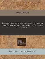 Plutarch's Morals Translated from the Greek by Several Hands. Volume V. (1690)