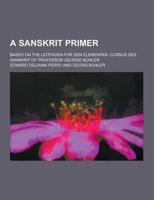 A Sanskrit Primer; Based on the Leitfaden Fur Den Elementar- Cursus Des Sanskrit of Professor George Buhler