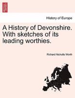 A History of Devonshire. With sketches of its leading worthies.
