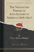 The Neglected Period of Anti-Slavery in America (1808-1831) (Classic Reprint)