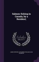 Salmon-Fishing in Canada, by a Resident;