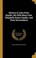 History of John Peter Snyder, His Wife Mary Cath. Elizabeth Stantz Snyder, and Their Descendants