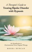 A Therapist's Guide To Treating Bipolar Disorder With Hypnosis: An Introduction to Environmental Stress-Targeted Therapy