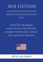 Medicare Programs - Home Health Prospective Payment System Rate Update for Calendar Year 2012 (US Centers for Medicare and Medicaid Services Regulation) (CMS) (2018 Edition)