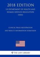 Clinical Trials Registration and Results Information Submission (US Department of Health and Human Services Regulation) (HHS) (2018 Edition)
