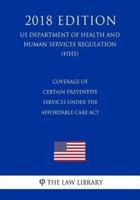 Coverage of Certain Preventive Services Under the Affordable Care Act (US Department of Health and Human Services Regulation) (HHS) (2018 Edition)
