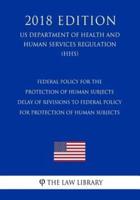 Federal Policy for the Protection of Human Subjects - Delay of Revisions to Federal Policy for Protection of Human Subjects (US Department of Health and Human Services Regulation) (HHS) (2018 Edition)