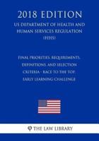 Final Priorities, Requirements, Definitions, and Selection Criteria - Race to the Top, Early Learning Challenge (US Department of Health and Human Services Regulation) (HHS) (2018 Edition)