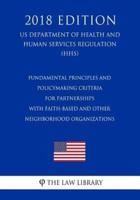 Fundamental Principles and Policymaking Criteria for Partnerships With Faith-Based and Other Neighborhood Organizations (US Department of Health and Human Services Regulation) (HHS) (2018 Edition)