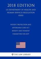Patient Protection and Affordable Care Act - Benefit and Payment Parameters for 2019 (US Department of Health and Human Services Regulation) (HHS) (2018 Edition)