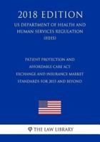 Patient Protection and Affordable Care ACT - Exchange and Insurance Market Standards for 2015 and Beyond (Us Department of Health and Human Services Regulation) (Hhs) (2018 Edition)