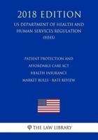 Patient Protection and Affordable Care ACT - Health Insurance Market Rules - Rate Review (Us Department of Health and Human Services Regulation) (Hhs) (2018 Edition)