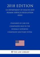 Standards of Care for Chimpanzees Held in the Federally Supported Chimpanzee Sanctuary System (US Department of Health and Human Services Regulation) (HHS) (2018 Edition)