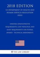 Uniform Administrative Requirements, Cost Principles, and Audit Requirements for Federal Awards - Technical Amendments (US Department of Health and Human Services Regulation) (HHS) (2018 Edition)