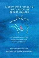 A Survivor's Guide to Triple Negative Breast Cancer: All you need to know from diagnosis, to treatment, recovery and beyond.