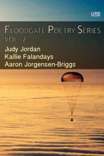Floodgate Poetry Series Vol. 2: Three Chapbooks by Three Poets in a Single Volume